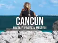 Cancun czy jest bezpiecznie? Oto co musisz wiedzieć przed wyjazdem