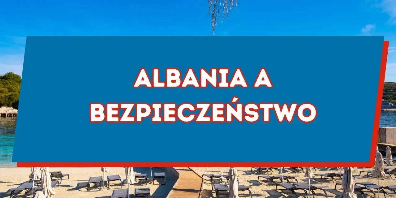 Czy w Albanii jest bezpiecznie? Odkryj najważniejsze informacje o bezpieczeństwie
