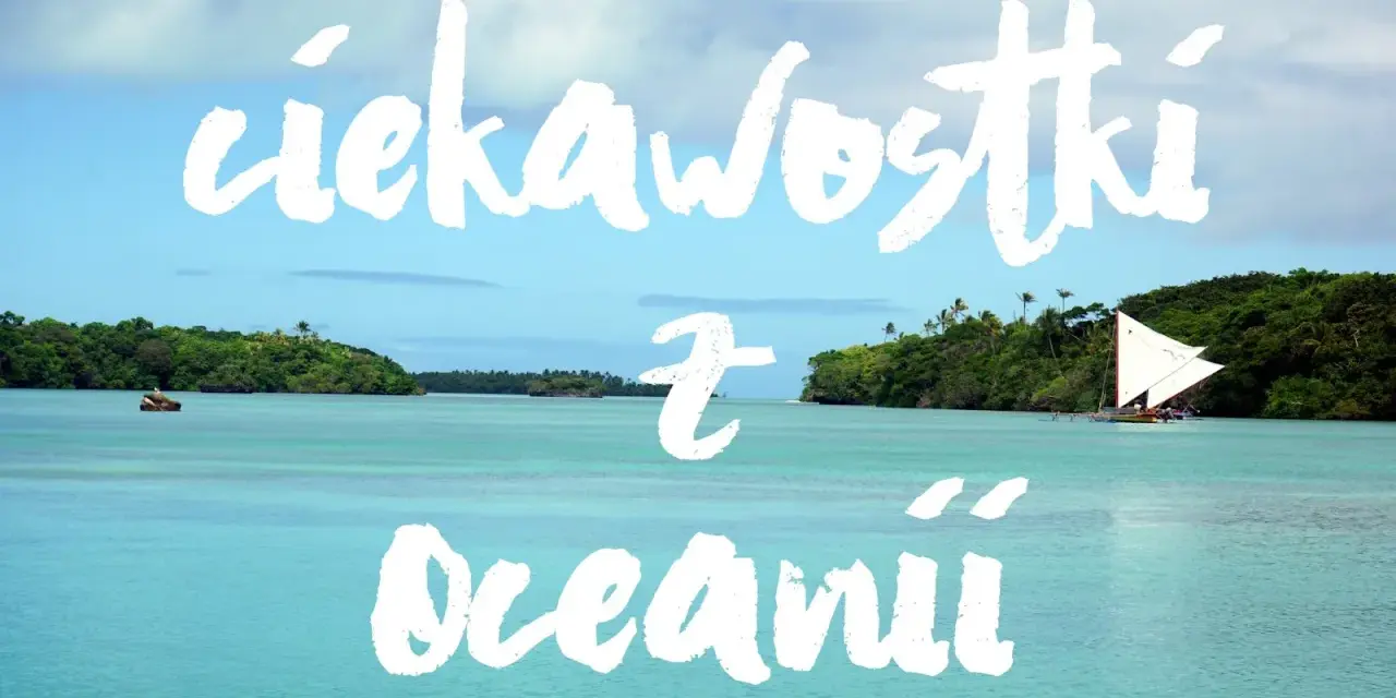 Turkusowa woda, zielone wyspy i żaglówka. Odkryj fascynujące ciekawostki z wysp Oceanii.