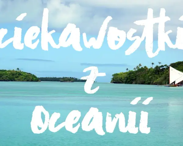 Turkusowa woda, zielone wyspy i żaglówka. Odkryj fascynujące ciekawostki z wysp Oceanii.